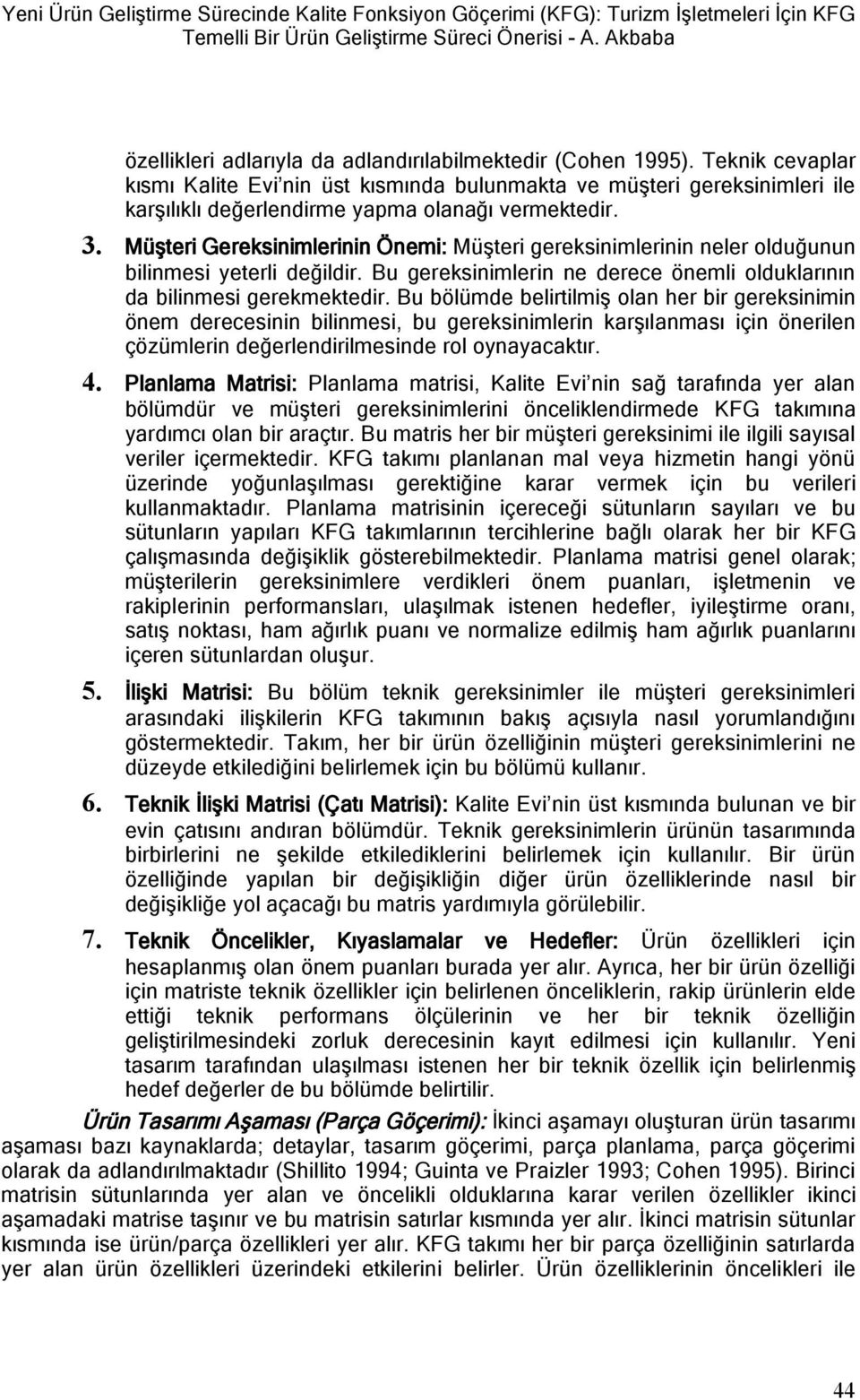 Teknik cevaplar kısmı Kalite Evi nin üst kısmında bulunmakta ve müşteri gereksinimleri ile karşılıklı değerlendirme yapma olanağı vermektedir. 3.