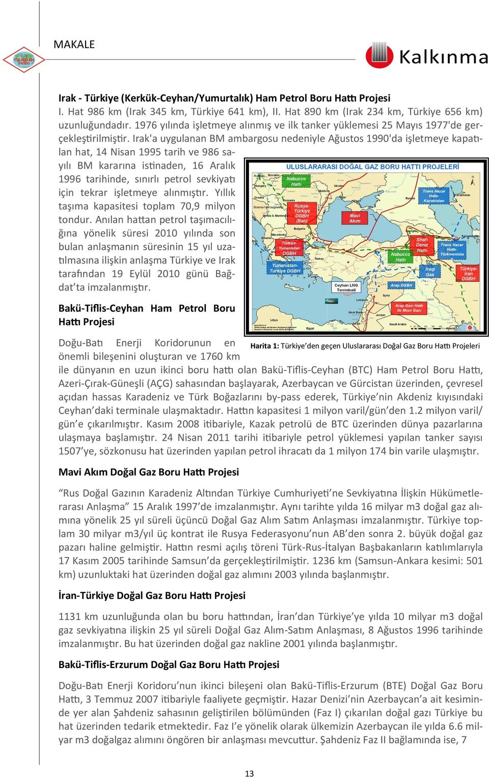 Irak'a uygulanan BM ambargosu nedeniyle Ağustos 1990'da işletmeye kapatılan hat, 14 Nisan 1995 tarih ve 986 sayılı BM kararına istinaden, 16 Aralık 1996 tarihinde, sınırlı petrol sevkiyatı için