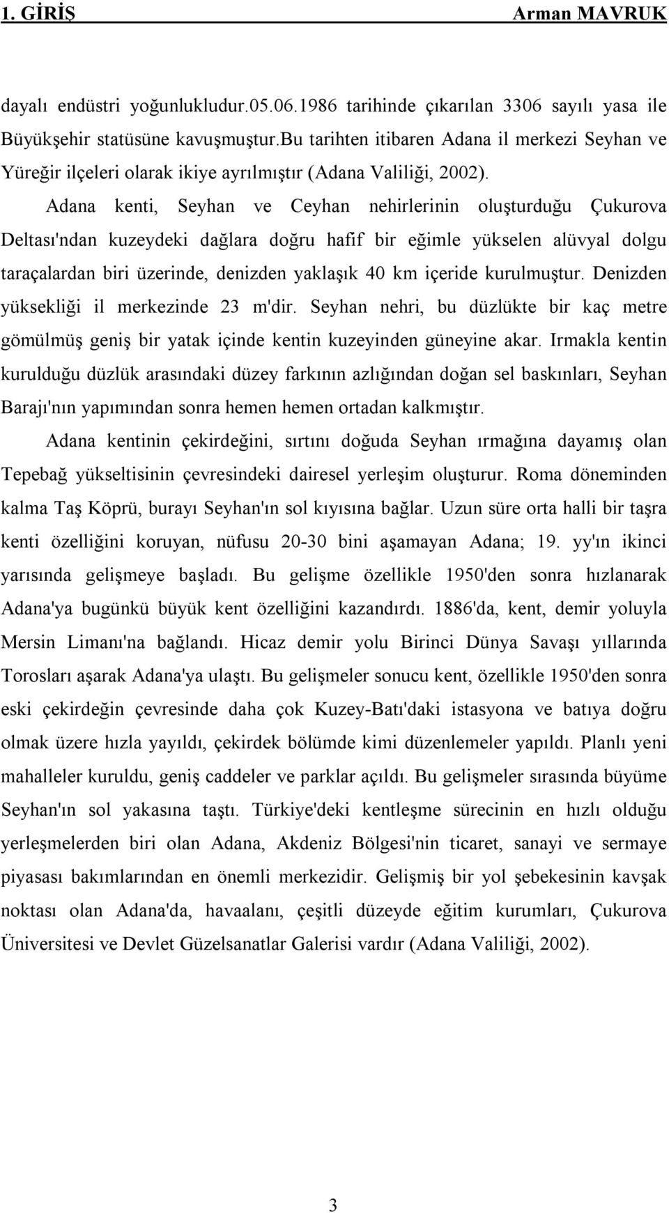 Adana kenti, Seyhan ve Ceyhan nehirlerinin oluşturduğu Çukurova Deltası'ndan kuzeydeki dağlara doğru hafif bir eğimle yükselen alüvyal dolgu taraçalardan biri üzerinde, denizden yaklaşık 40 km