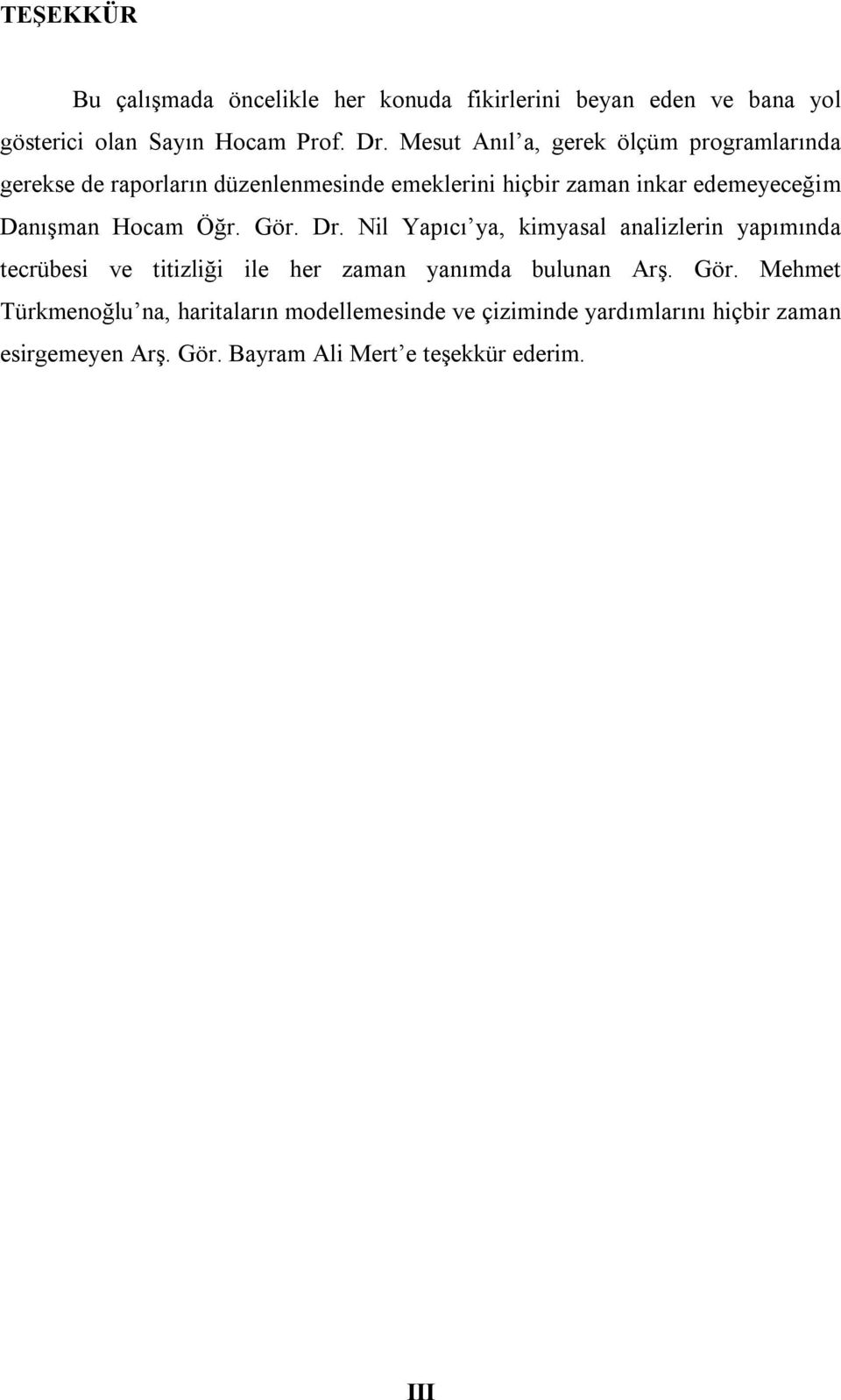 Hocam Öğr. Gör. Dr. Nil Yapıcı ya, kimyasal analizlerin yapımında tecrübesi ve titizliği ile her zaman yanımda bulunan Arş. Gör. Mehmet Türkmenoğlu na, haritaların modellemesinde ve çiziminde yardımlarını hiçbir zaman esirgemeyen Arş.