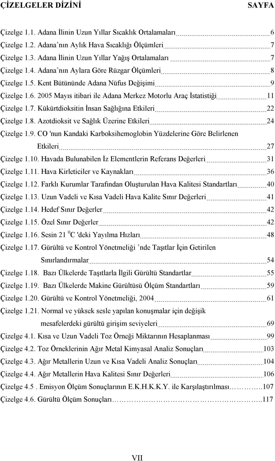 2005 Mayıs itibari ile Adana Merkez Motorlu Araç İstatistiği 11 Çizelge 1.7. Kükürtdioksitin İnsan Sağlığına Etkileri 22 Çizelge 1.8. Azotdioksit ve Sağlık Üzerine Etkileri 24 Çizelge 1.9.