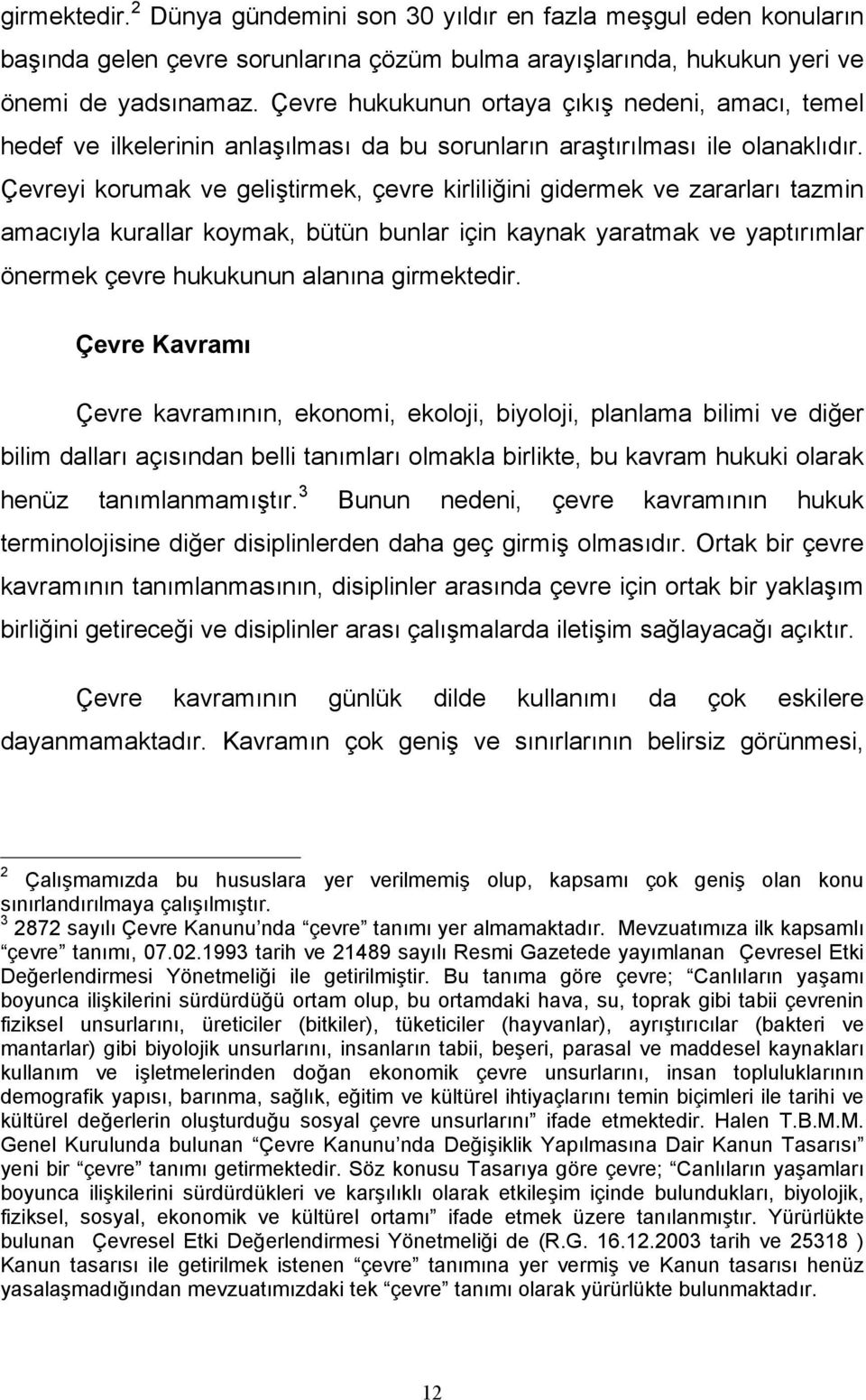 Çevreyi korumak ve geliştirmek, çevre kirliliğini gidermek ve zararları tazmin amacıyla kurallar koymak, bütün bunlar için kaynak yaratmak ve yaptırımlar önermek çevre hukukunun alanına girmektedir.