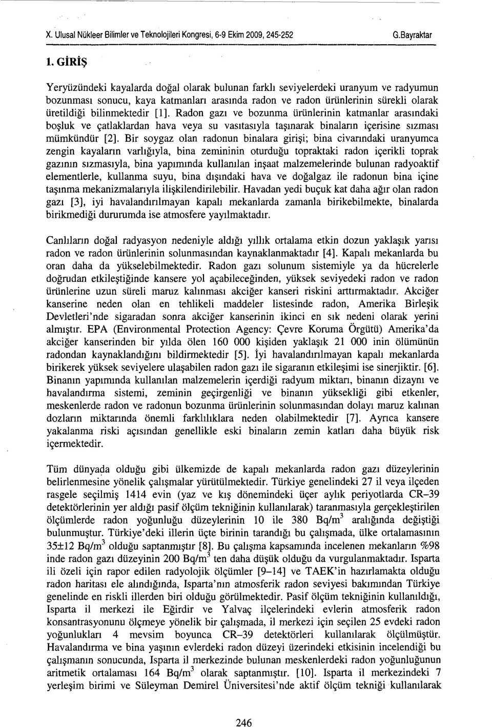 Bir soygaz olan radonun binalara girişi; bina civarındaki uranyumca zengin kayaların varlığıyla, bina zemininin oturduğu topraktaki radon içerikli toprak gazının sızmasıyla, bina yapımında kullanılan