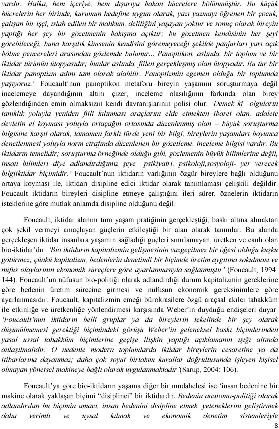 her şey bir gözetmenin bakışına açıktır; bu gözetmen kendisinin her şeyi görebileceği, buna karşılık kimsenin kendisini göremeyeceği şekilde panjurları yarı açık bölme pencereleri arasından gözlemde