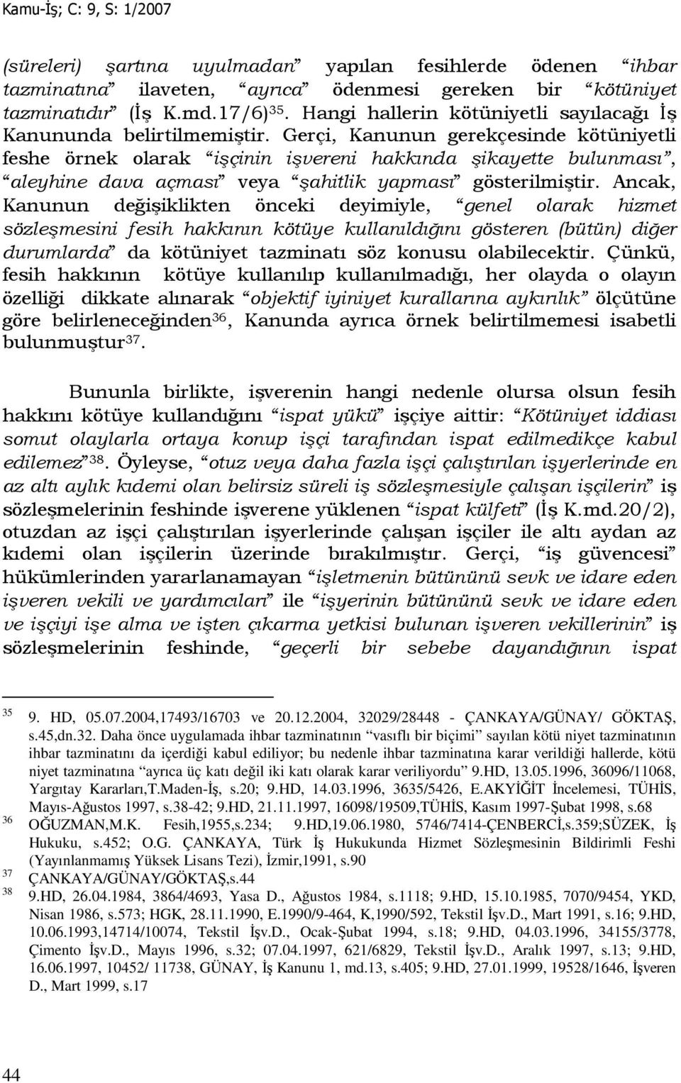 Gerçi, Kanunun gerekçesinde kötüniyetli feshe örnek olarak işçinin işvereni hakkında şikayette bulunması, aleyhine dava açması veya şahitlik yapması gösterilmiştir.