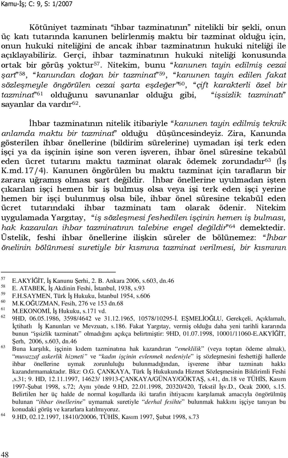 Nitekim, bunu kanunen tayin edilmiş cezai şart 58, kanundan doğan bir tazminat 59, kanunen tayin edilen fakat sözleşmeyle öngörülen cezai şarta eşdeğer 60, çift karakterli özel bir tazminat 61