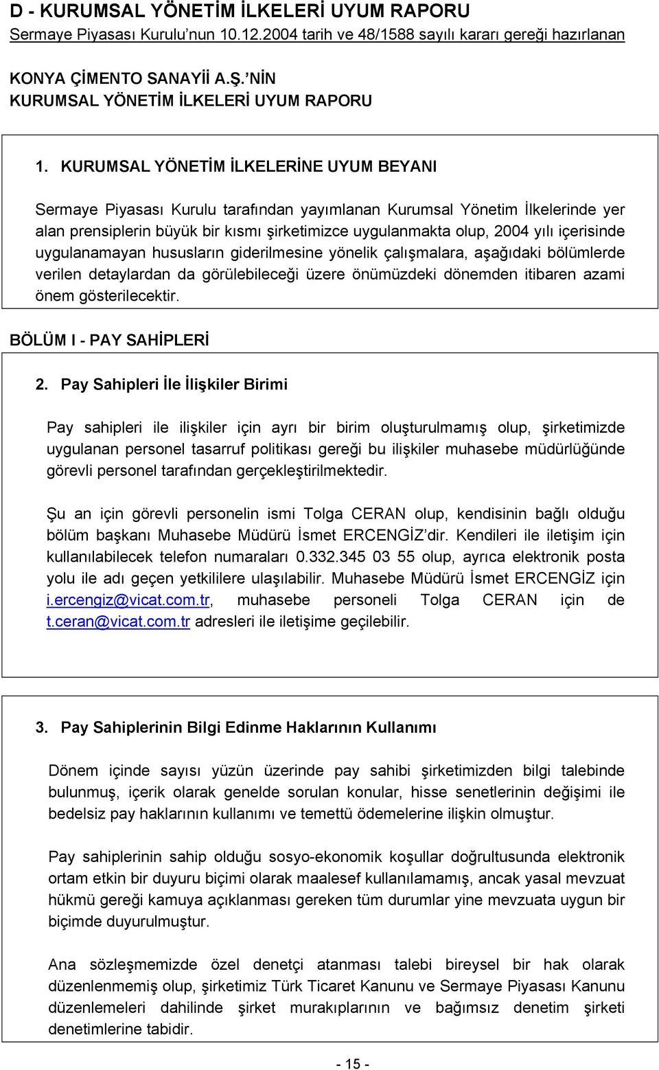 KURUMSAL YÖNETİM İLKELERİNE UYUM BEYANI Sermaye Piyasası Kurulu tarafından yayımlanan Kurumsal Yönetim İlkelerinde yer alan prensiplerin büyük bir kısmı şirketimizce uygulanmakta olup, 2004 yılı