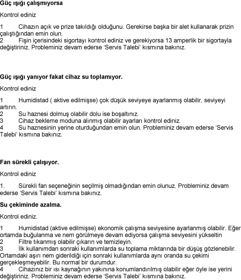 Güç ışığı yanıyor fakat cihaz su toplamıyor. Kontrol ediniz 1 Humidistad ( aktive edilmişse) çok düşük seviyeye ayarlanmış olabilir, seviyeyi artırın. 2 Su haznesi dolmuş olabilir dolu ise boşaltınız.