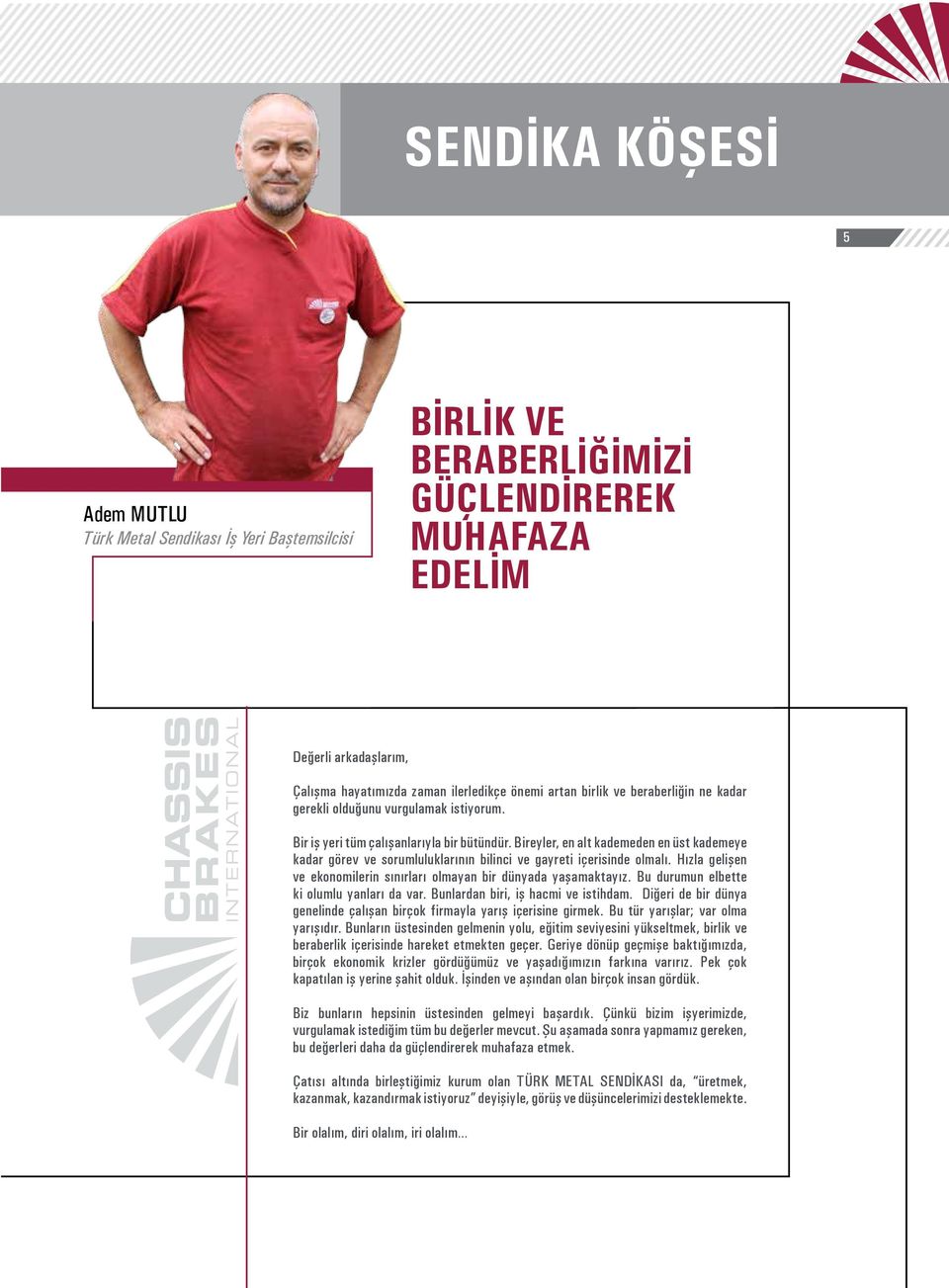 Bireyler, en alt kademeden en üst kademeye kadar görev ve sorumluluklarının bilinci ve gayreti içerisinde olmalı. Hızla gelişen ve ekonomilerin sınırları olmayan bir dünyada yaşamaktayız.