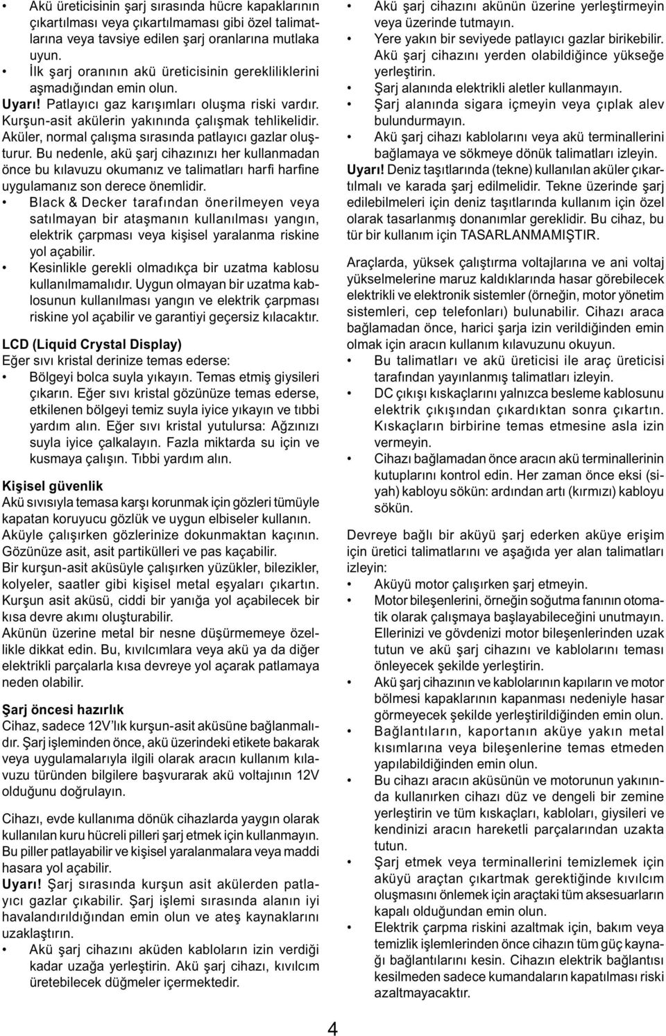 Aküler, normal çalışma sırasında patlayıcı gazlar oluşturur. Bu nedenle, akü şarj cihazınızı her kullanmadan önce bu kılavuzu okumanız ve talimatları harfi harfi ne uygulamanız son derece önemlidir.