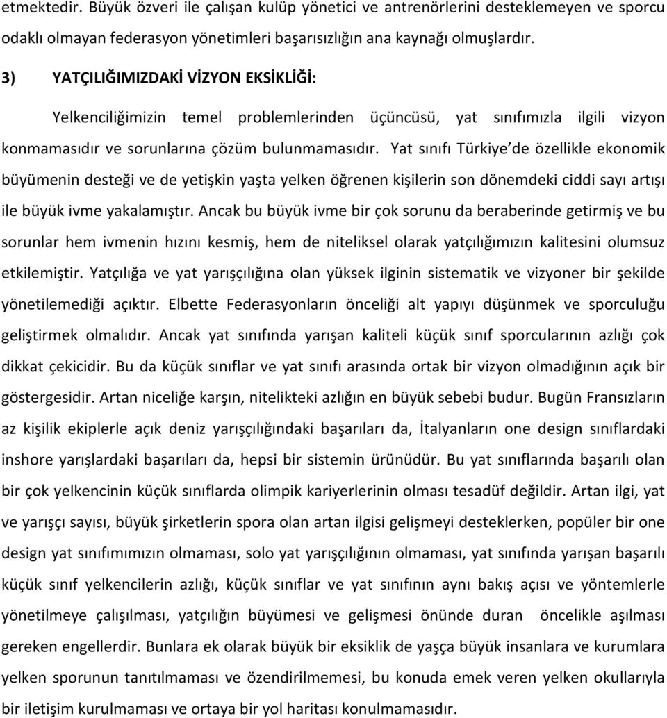 Yat sınıfı Türkiye de özellikle ekonomik büyümenin desteği ve de yetişkin yaşta yelken öğrenen kişilerin son dönemdeki ciddi sayı artışı ile büyük ivme yakalamıştır.