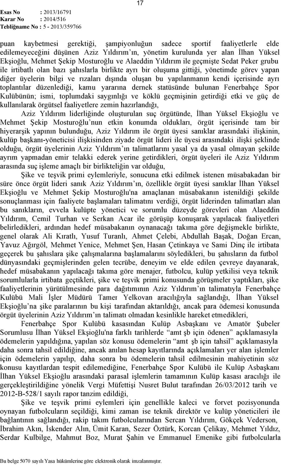 yapılanmanın kendi içerisinde ayrı toplantılar düzenlediği, kamu yararına dernek statüsünde bulunan Fenerbahçe Spor Kulübünün; ismi, toplumdaki saygınlığı ve köklü geçmişinin getirdiği etki ve güç de