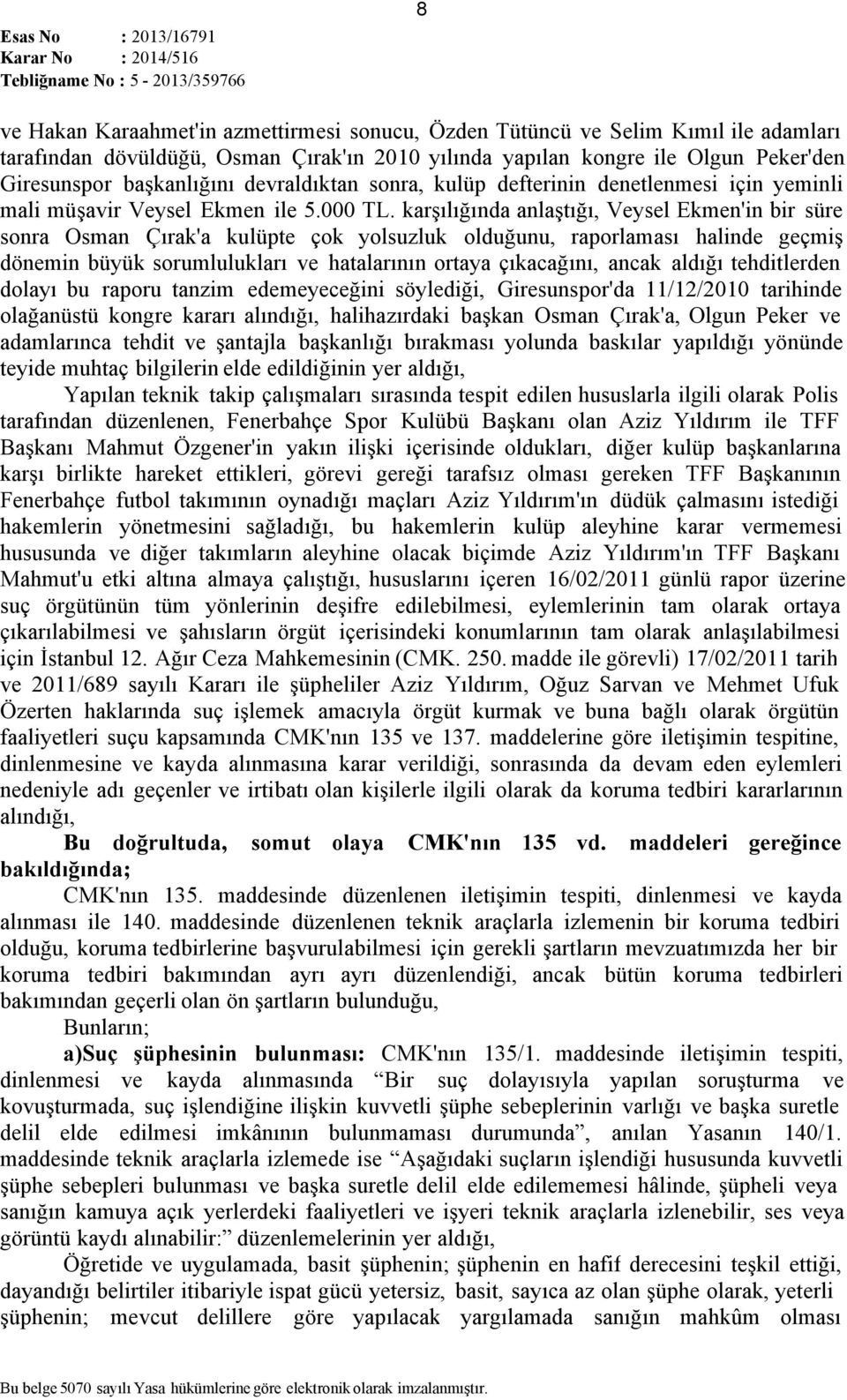 karşılığında anlaştığı, Veysel Ekmen'in bir süre sonra Osman Çırak'a kulüpte çok yolsuzluk olduğunu, raporlaması halinde geçmiş dönemin büyük sorumlulukları ve hatalarının ortaya çıkacağını, ancak