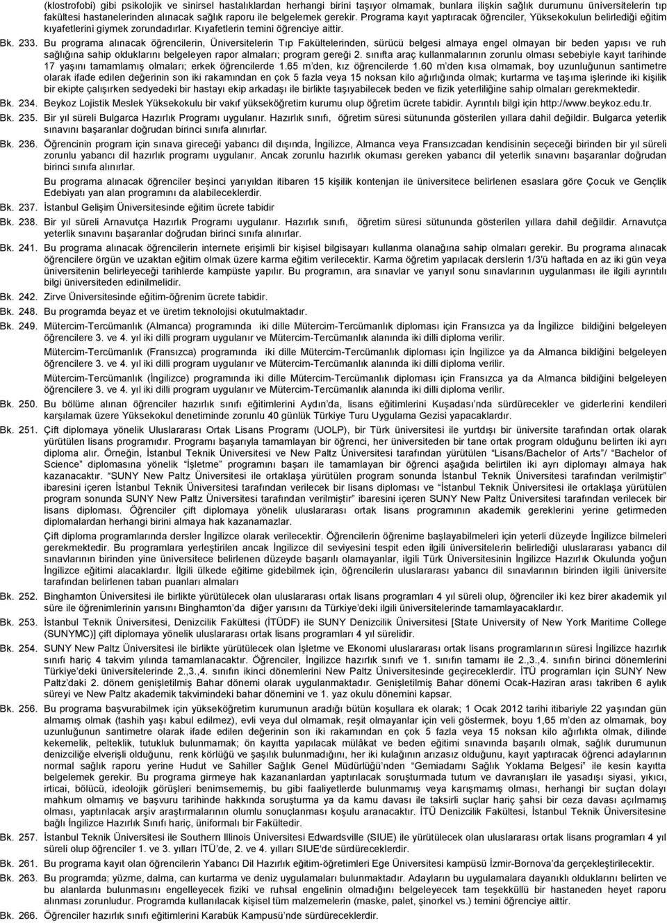 Bu programa alınacak öğrencilerin, Üniversitelerin Tıp Fakültelerinden, sürücü belgesi almaya engel olmayan bir beden yapısı ve ruh sağlığına sahip olduklarını belgeleyen rapor almaları; program