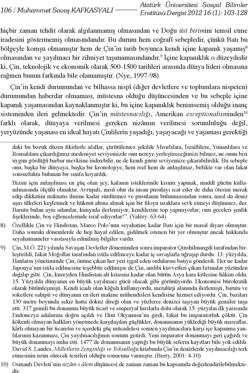 Bu durum hem coğrafî sebepledir, çünkü Batı bu bölgeyle komşu olmamıştır hem de Çin in tarih boyunca kendi içine kapanık yaşamış 8 olmasından ve yayılmacı bir zihniyet taşımamasındandır.