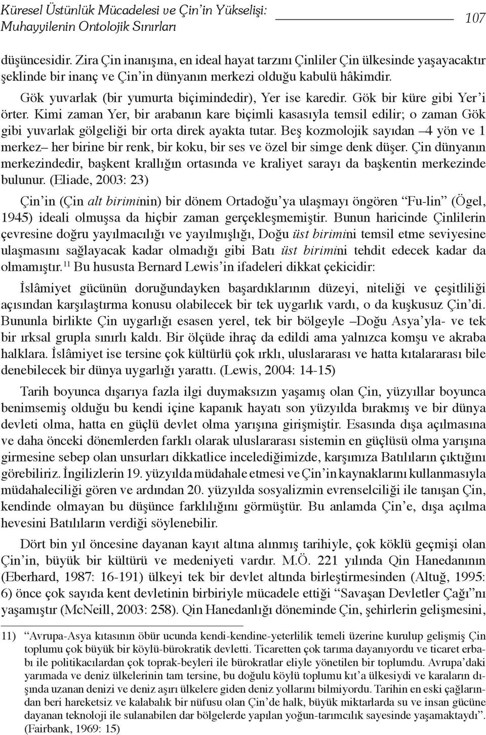 Gök yuvarlak (bir yumurta biçimindedir), Yer ise karedir. Gök bir küre gibi Yer i örter.