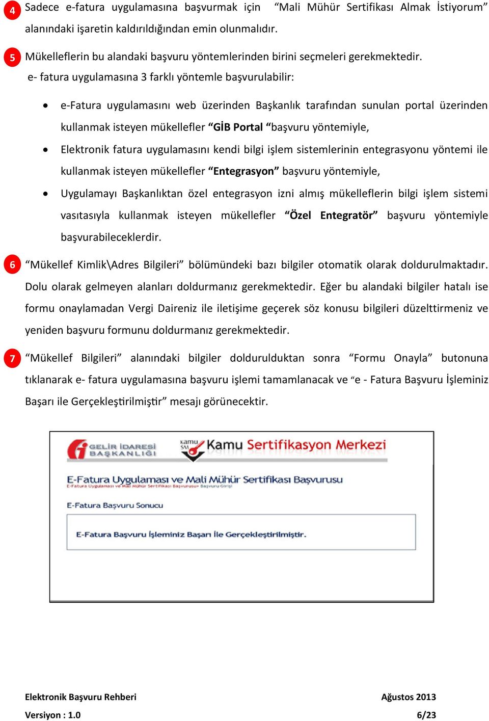 e- fatura uygulamasına 3 farklı yöntemle başvurulabilir: e-fatura uygulamasını web üzerinden Başkanlık tarafından sunulan portal üzerinden kullanmak isteyen mükellefler GİB Portal başvuru yöntemiyle,