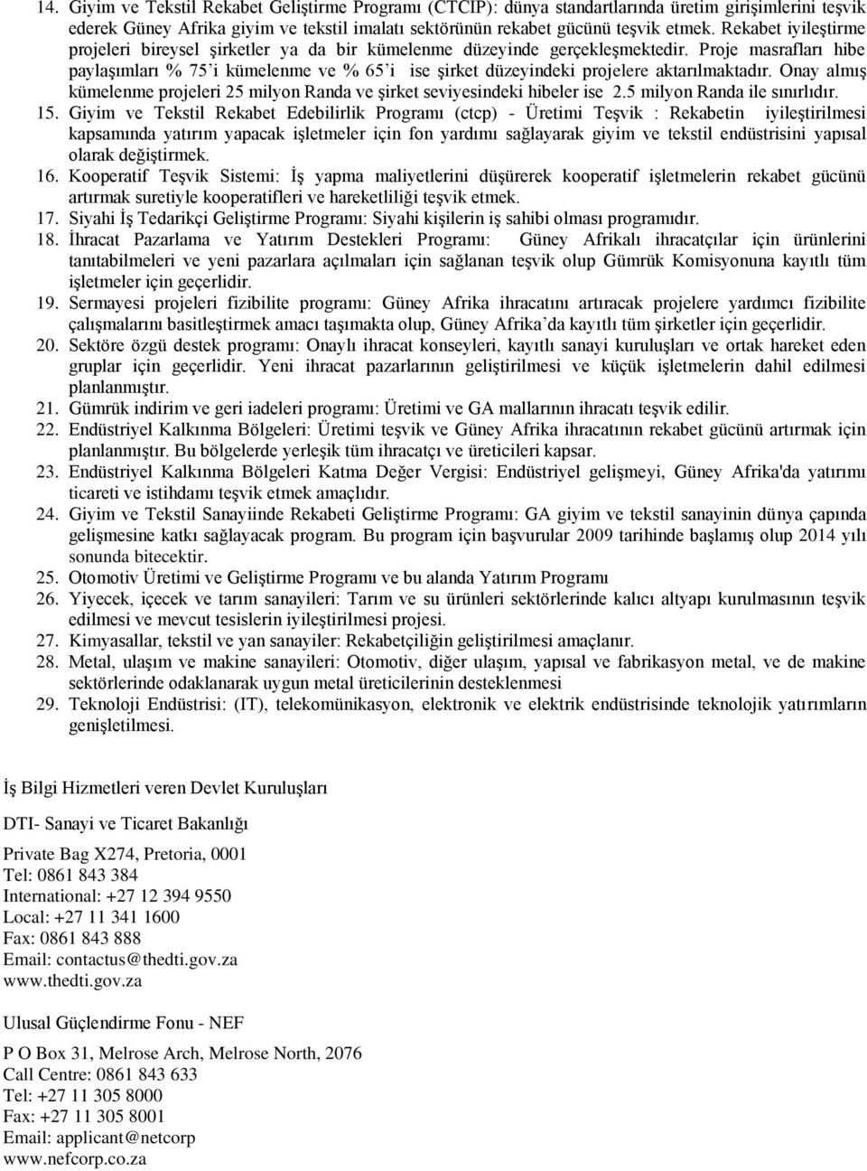 Proje masrafları hibe paylaşımları % 75 i kümelenme ve % 65 i ise şirket düzeyindeki projelere aktarılmaktadır. Onay almış kümelenme projeleri 25 milyon Randa ve şirket seviyesindeki hibeler ise 2.