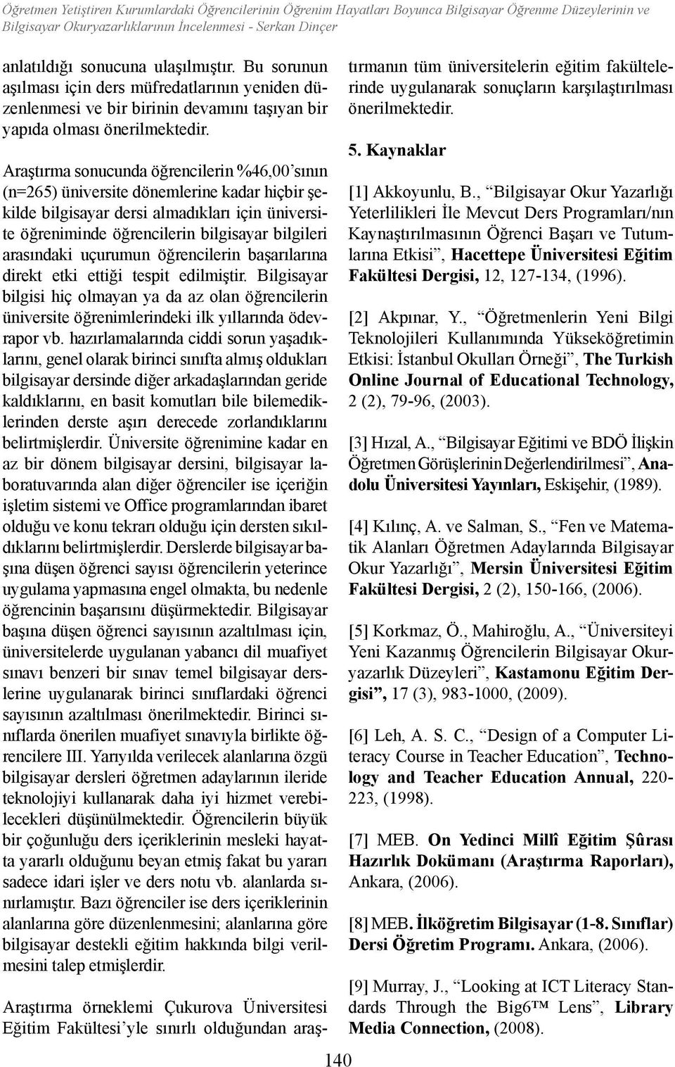 Araştırma sonucunda öğrencilerin %46, sının (n=65) üniversite dönemlerine kadar hiçbir şekilde bilgisayar dersi almadıkları için üniversite öğreniminde öğrencilerin bilgisayar bilgileri arasındaki