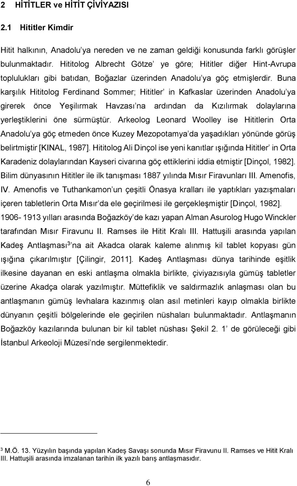 Buna karşılık Hititolog Ferdinand Sommer; Hititler in Kafkaslar üzerinden Anadolu ya girerek önce Yeşilırmak Havzası na ardından da Kızılırmak dolaylarına yerleştiklerini öne sürmüştür.