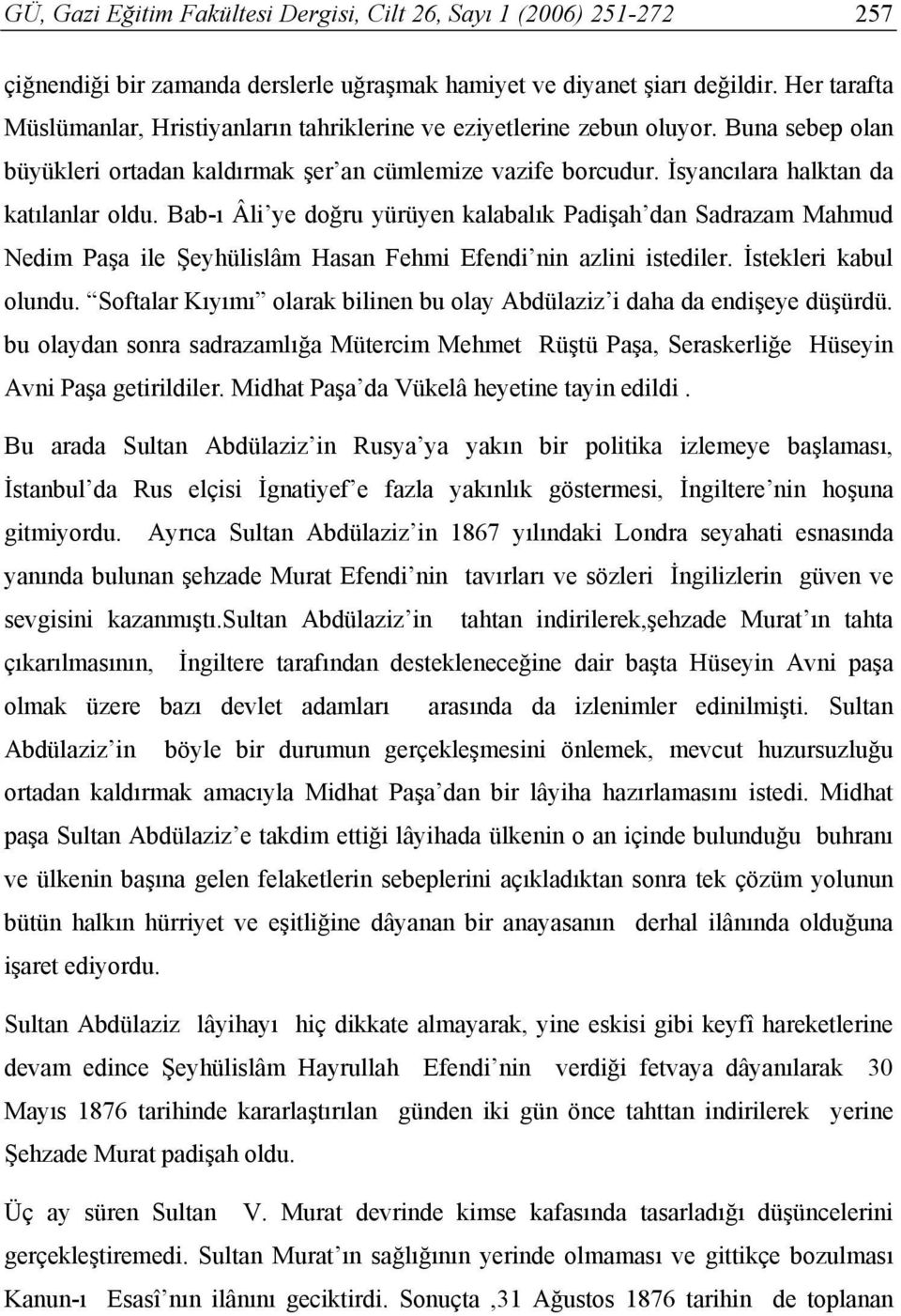 Bab-ı Âli ye doğru yürüyen kalabalık Padişah dan Sadrazam Mahmud Nedim Paşa ile Şeyhülislâm Hasan Fehmi Efendi nin azlini istediler. İstekleri kabul olundu.