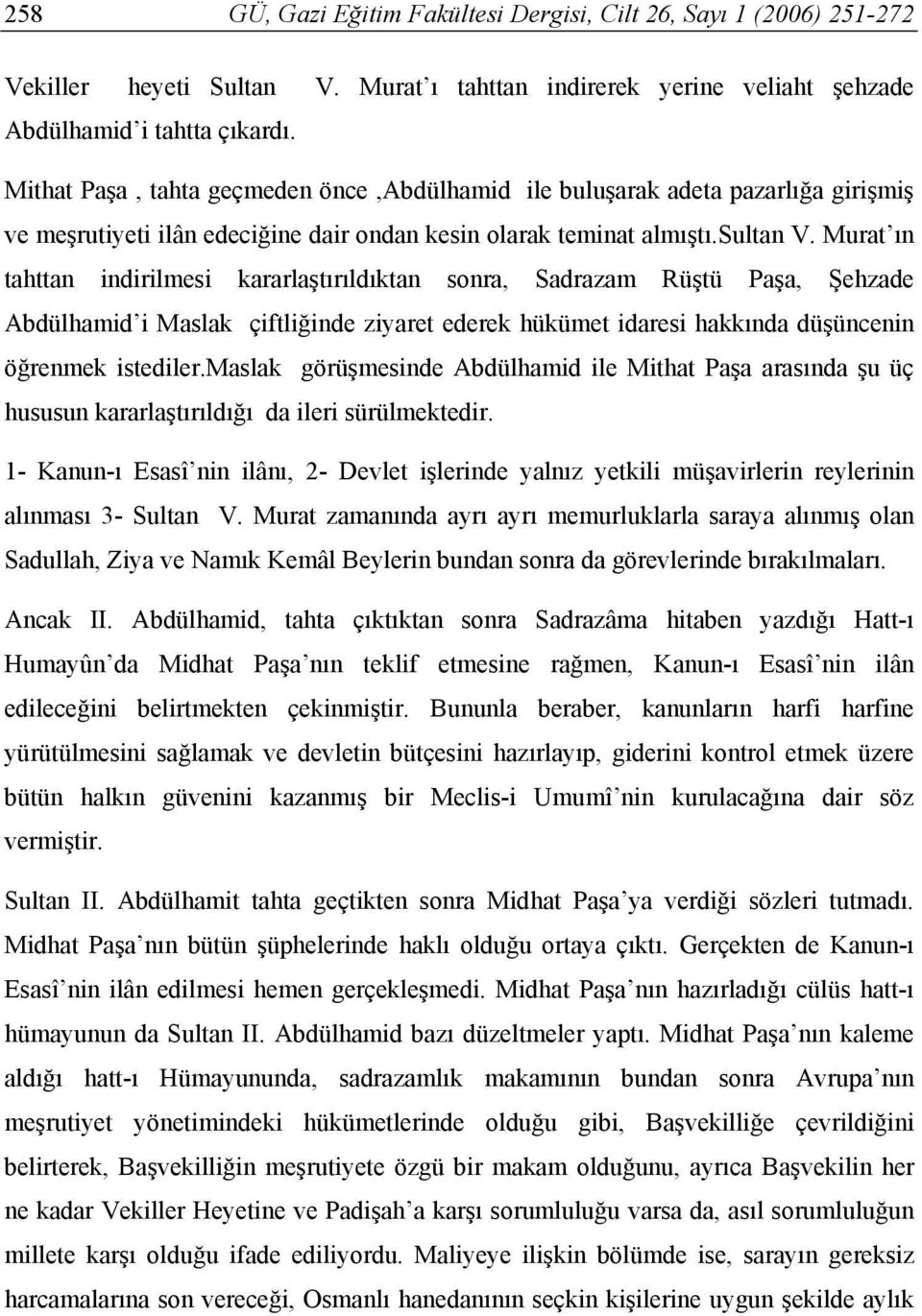 Murat ın tahttan indirilmesi kararlaştırıldıktan sonra, Sadrazam Rüştü Paşa, Şehzade Abdülhamid i Maslak çiftliğinde ziyaret ederek hükümet idaresi hakkında düşüncenin öğrenmek istediler.