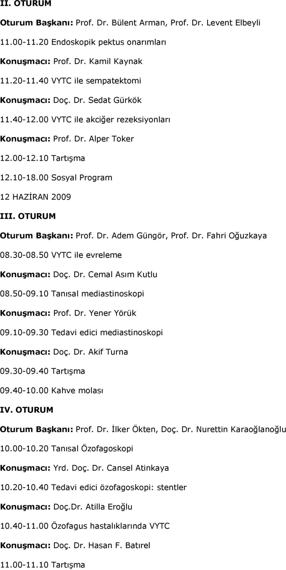 Dr. Fahri Oğuzkaya 08.30-08.50 VYTC ile evreleme Konuşmacı: Doç. Dr. Cemal Asım Kutlu 08.50-09.10 Tanısal mediastinoskopi Konuşmacı: Prof. Dr. Yener Yörük 09.10-09.