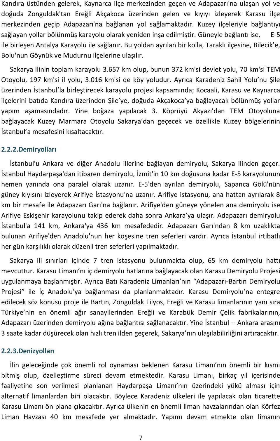 Güneyle bağlantı ise, E-5 ile birleşen Antalya Karayolu ile sağlanır. Bu yoldan ayrılan bir kolla, Taraklı ilçesine, Bilecik e, Bolu'nun Göynük ve Mudurnu ilçelerine ulaşılır.