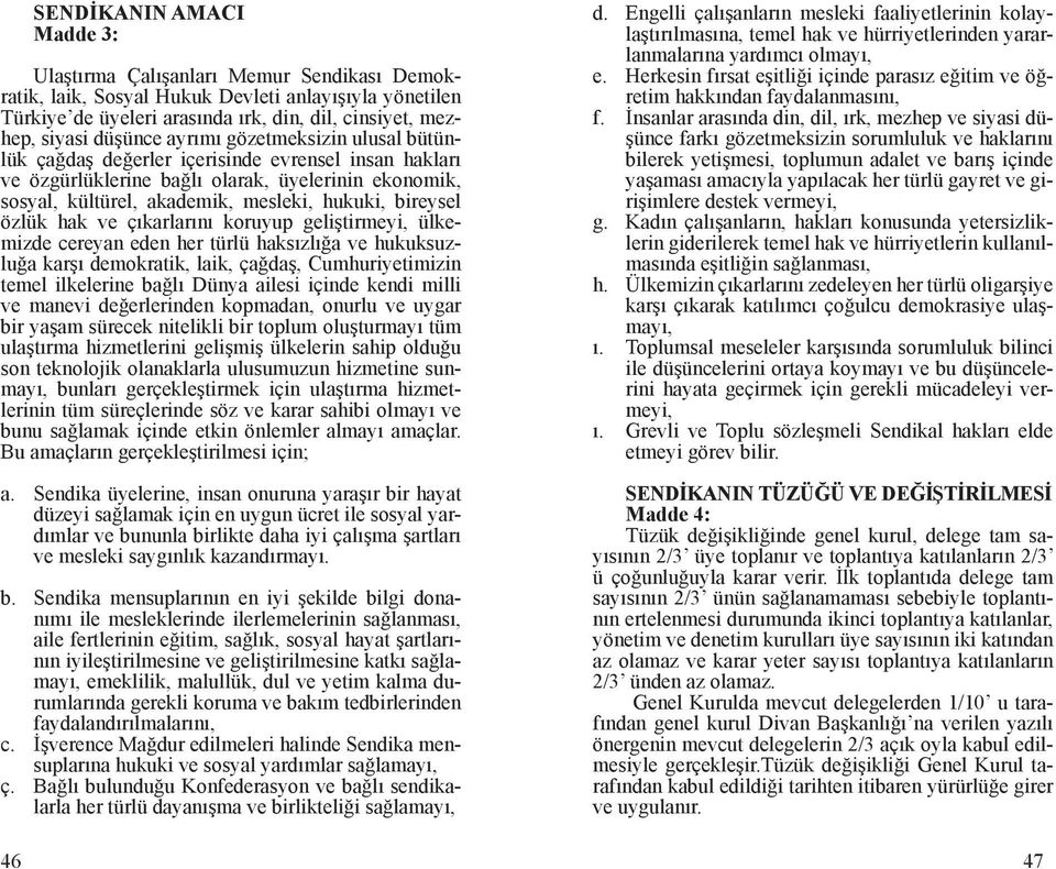 bireysel özlük hak ve çıkarlarını koruyup geliştirmeyi, ülkemizde cereyan eden her türlü haksızlığa ve hukuksuzluğa karşı demokratik, laik, çağdaş, Cumhuriyetimizin temel ilkelerine bağlı Dünya