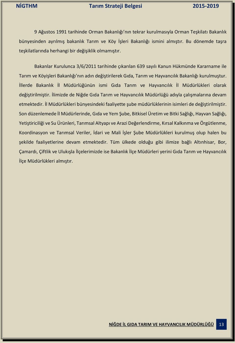 Bakanlar Kurulunca 3/6/2011 tarihinde çıkarılan 639 sayılı Kanun Hükmünde Kararname ile Tarım ve Köyişleri Bakanlığı nın adın değiştirilerek Gıda, Tarım ve Hayvancılık Bakanlığı kurulmuştur.