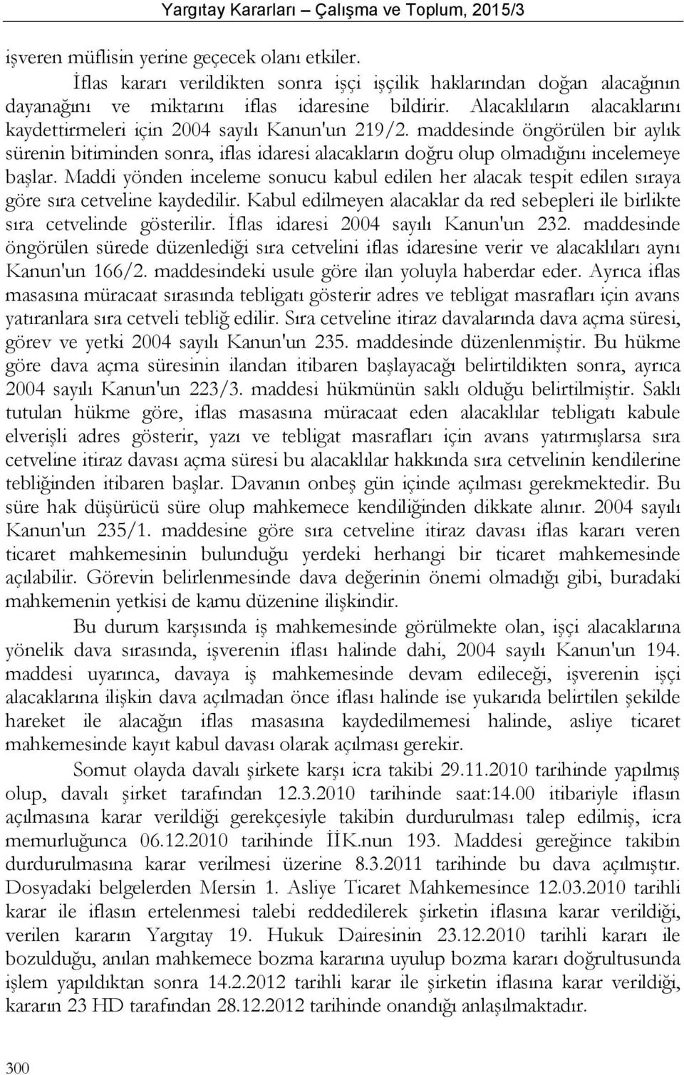 Maddi yönden inceleme sonucu kabul edilen her alacak tespit edilen sıraya göre sıra cetveline kaydedilir. Kabul edilmeyen alacaklar da red sebepleri ile birlikte sıra cetvelinde gösterilir.