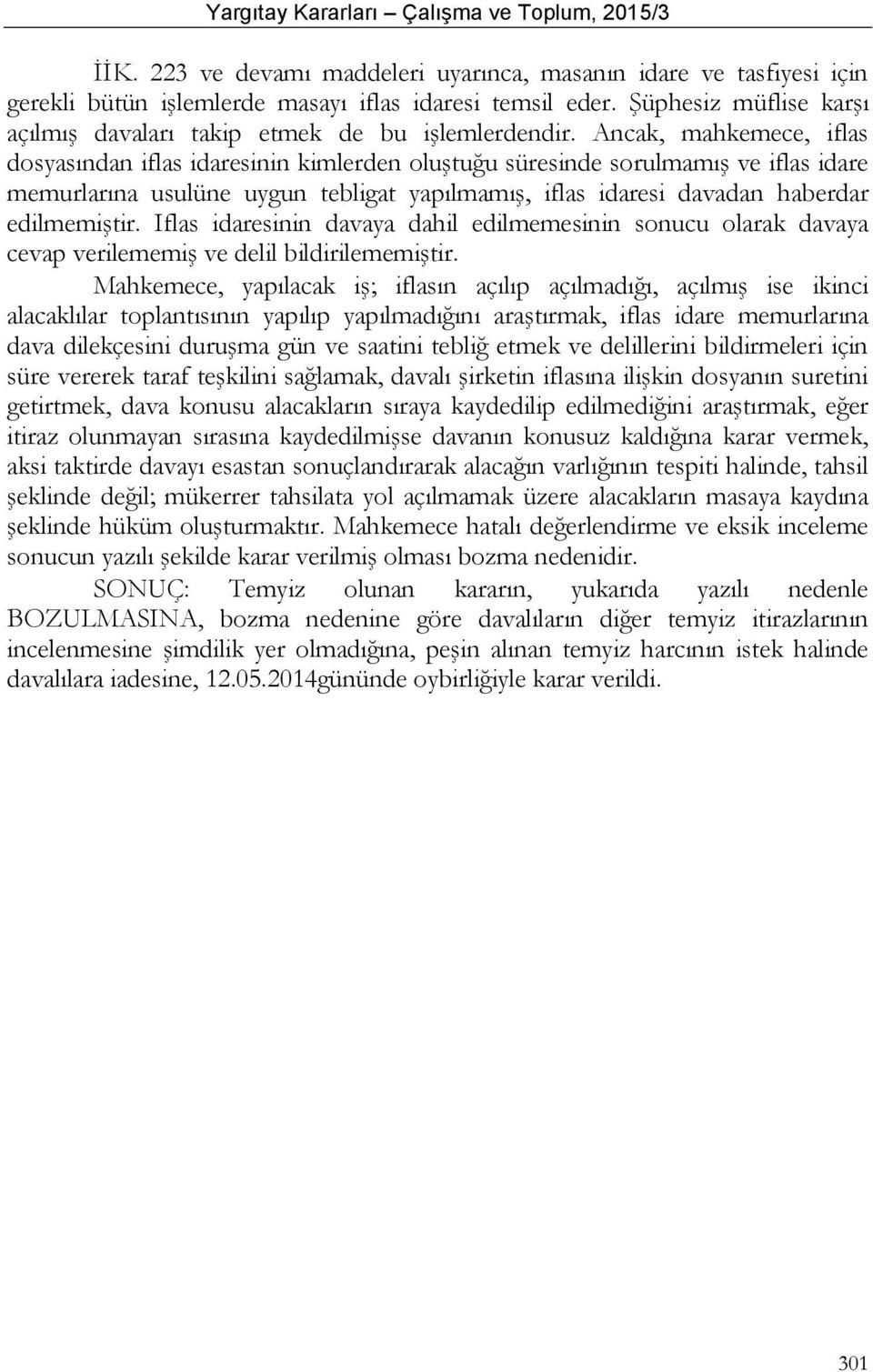 Ancak, mahkemece, iflas dosyasından iflas idaresinin kimlerden oluştuğu süresinde sorulmamış ve iflas idare memurlarına usulüne uygun tebligat yapılmamış, iflas idaresi davadan haberdar edilmemiştir.