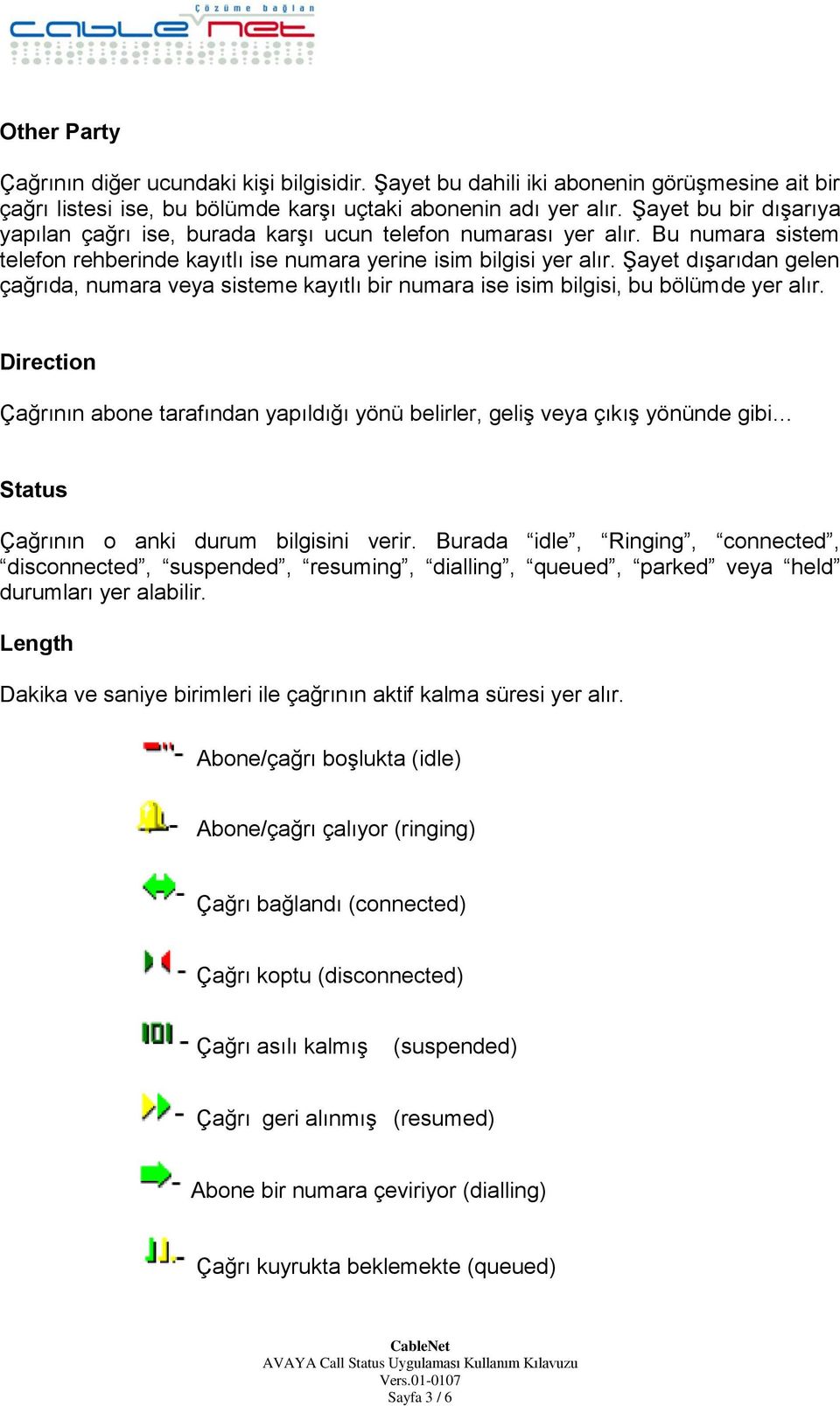 Şayet dışarıdan gelen çağrıda, numara veya sisteme kayıtlı bir numara ise isim bilgisi, bu bölümde yer alır.