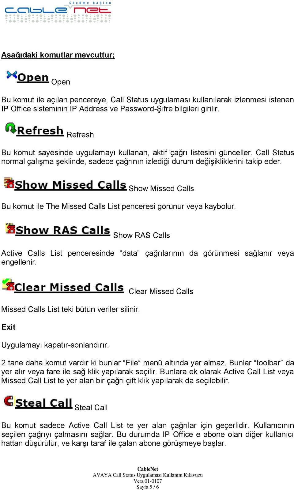 Show Missed Calls Bu komut ile The Missed Calls List penceresi görünür veya kaybolur. Show RAS Calls Active Calls List penceresinde data çağrılarının da görünmesi sağlanır veya engellenir.