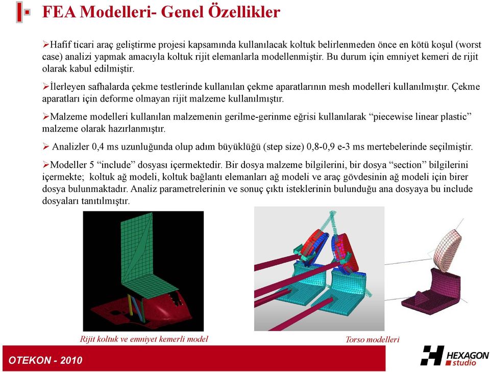 Çekme aparatları için deforme olmayan rijit malzeme kullanılmıştır. Malzeme modelleri kullanılan malzemenin gerilme-gerinme eğrisi kullanılarak piecewise linear plastic malzeme olarak hazırlanmıştır.