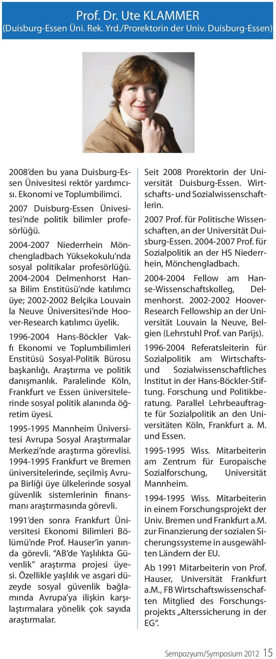 2004-2004 Delmenhorst Hansa Bilim Enstitüsü nde katılımcı üye; 2002-2002 Belçika Louvain la Neuve Üniversitesi nde Hoover-Research katılımcı üyelik.