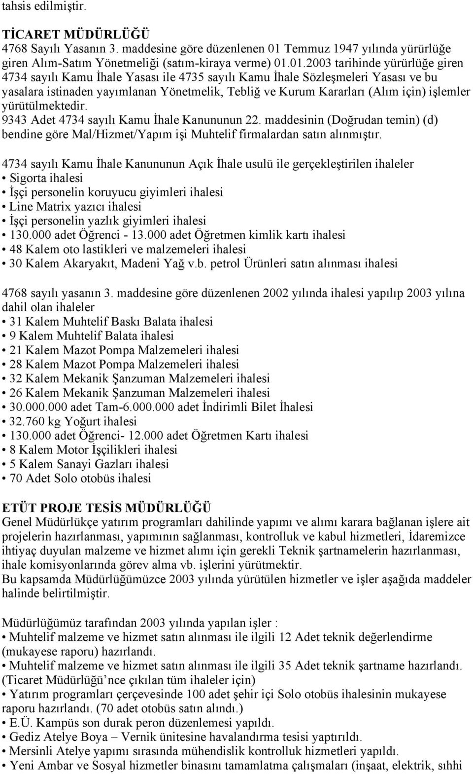 01.2003 tarihinde yürürlüğe giren 4734 sayılı Kamu İhale Yasası ile 4735 sayılı Kamu İhale Sözleşmeleri Yasası ve bu yasalara istinaden yayımlanan Yönetmelik, Tebliğ ve Kurum Kararları (Alım için)