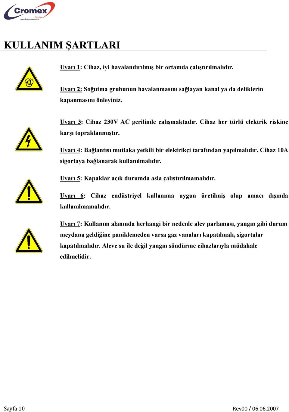 Cihaz 10A sigortaya bağlanarak kullanılmalıdır. Uyarı 5: Kapaklar açık durumda asla çalıştırılmamalıdır. Uyarı 6: Cihaz endüstriyel kullanıma uygun üretilmiş olup amacı dışında kullanılmamalıdır.