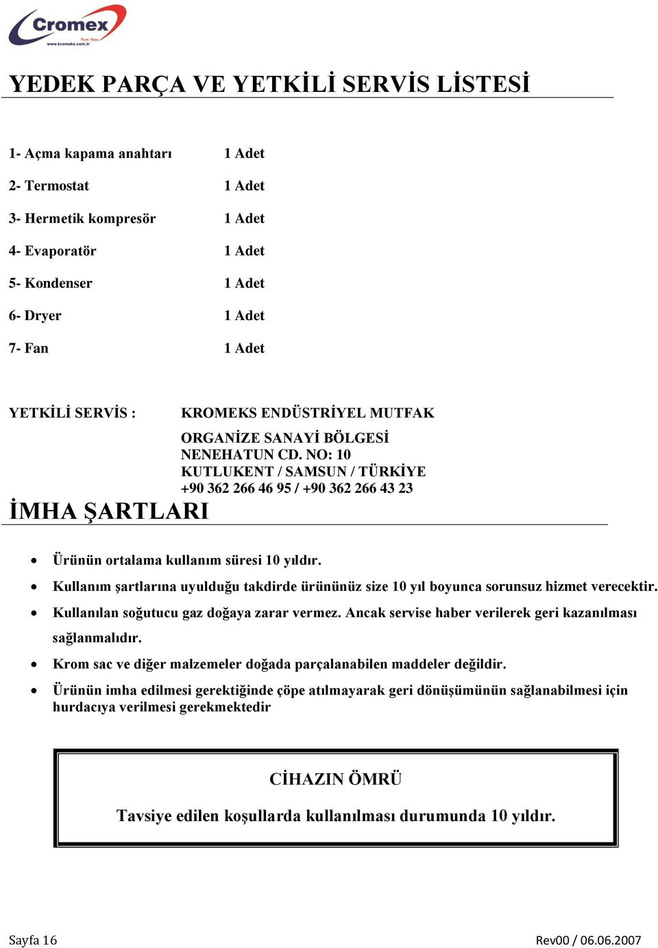 NO: 10 KUTLUKENT / SAMSUN / TÜRKİYE +90 362 266 46 95 / +90 362 266 43 23 İMHA ŞARTLARI Ürünün ortalama kullanım süresi 10 yıldır.