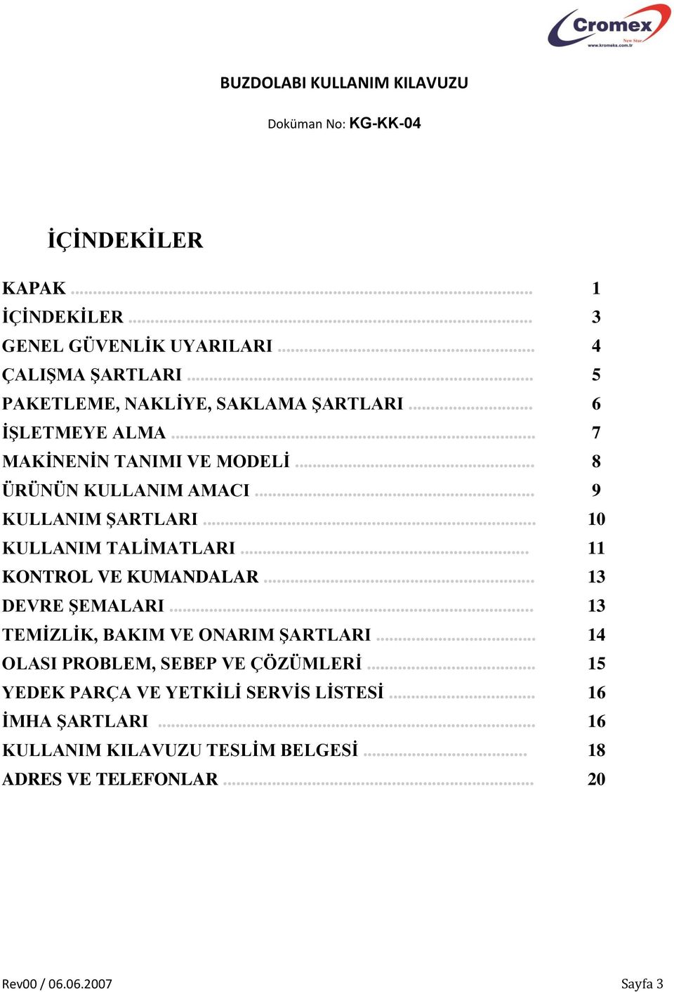 .. 10 KULLANIM TALİMATLARI... 11 KONTROL VE KUMANDALAR... 13 DEVRE ŞEMALARI... 13 TEMİZLİK, BAKIM VE ONARIM ŞARTLARI.