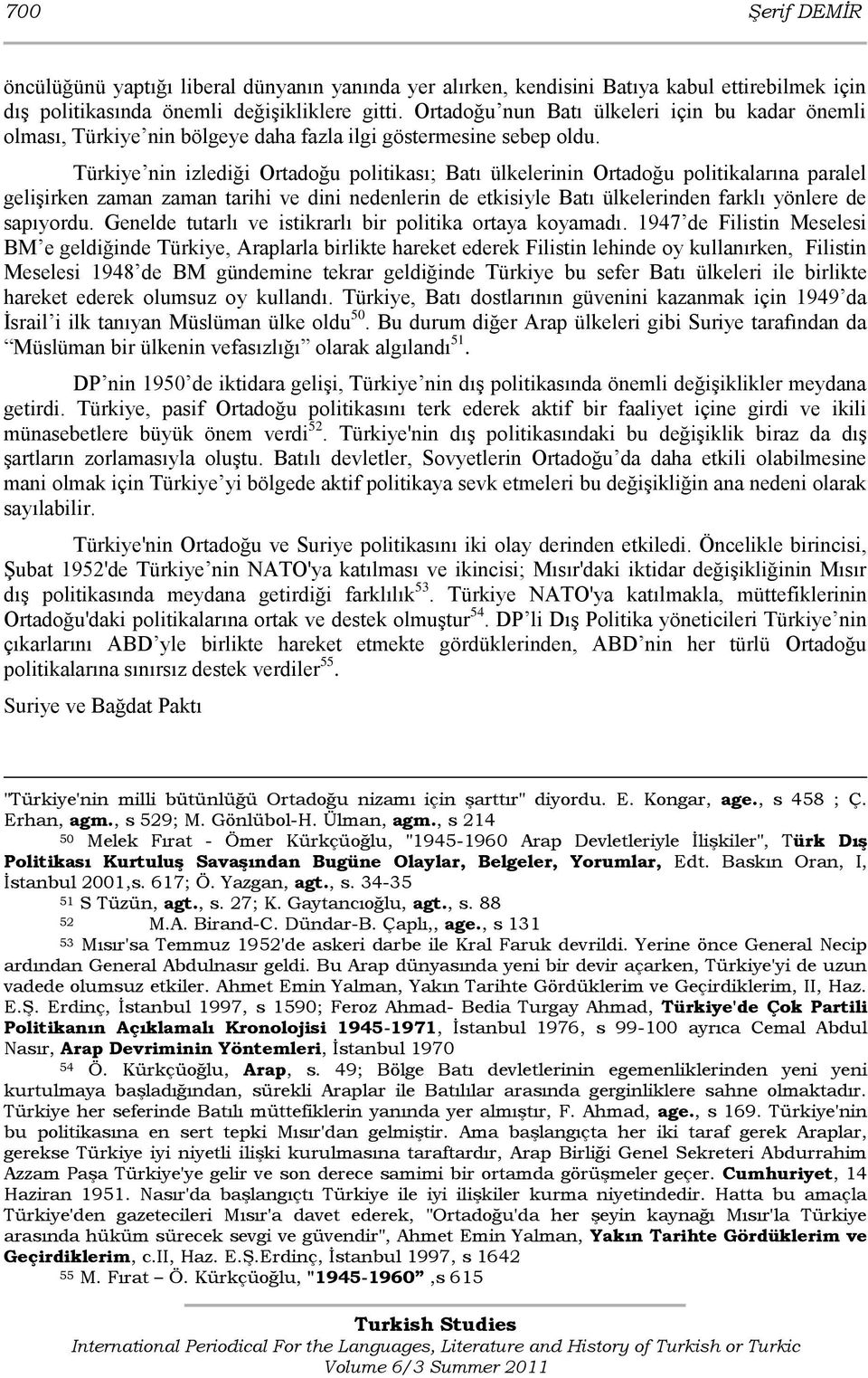 Türkiye nin izlediği Ortadoğu politikası; Batı ülkelerinin Ortadoğu politikalarına paralel geliģirken zaman zaman tarihi ve dini nedenlerin de etkisiyle Batı ülkelerinden farklı yönlere de sapıyordu.