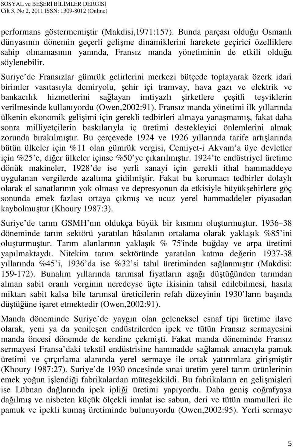 Suriye de Fransızlar gümrük gelirlerini merkezi bütçede toplayarak özerk idari birimler vasıtasıyla demiryolu, şehir içi tramvay, hava gazı ve elektrik ve bankacılık hizmetlerini sağlayan imtiyazlı