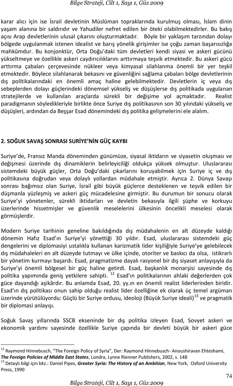 Böyle bir yaklaşım tarzından dolayı bölgede uygulanmak istenen idealist ve barış yönelik girişimler ise çoğu zaman başarısızlığa mahkûmdur.