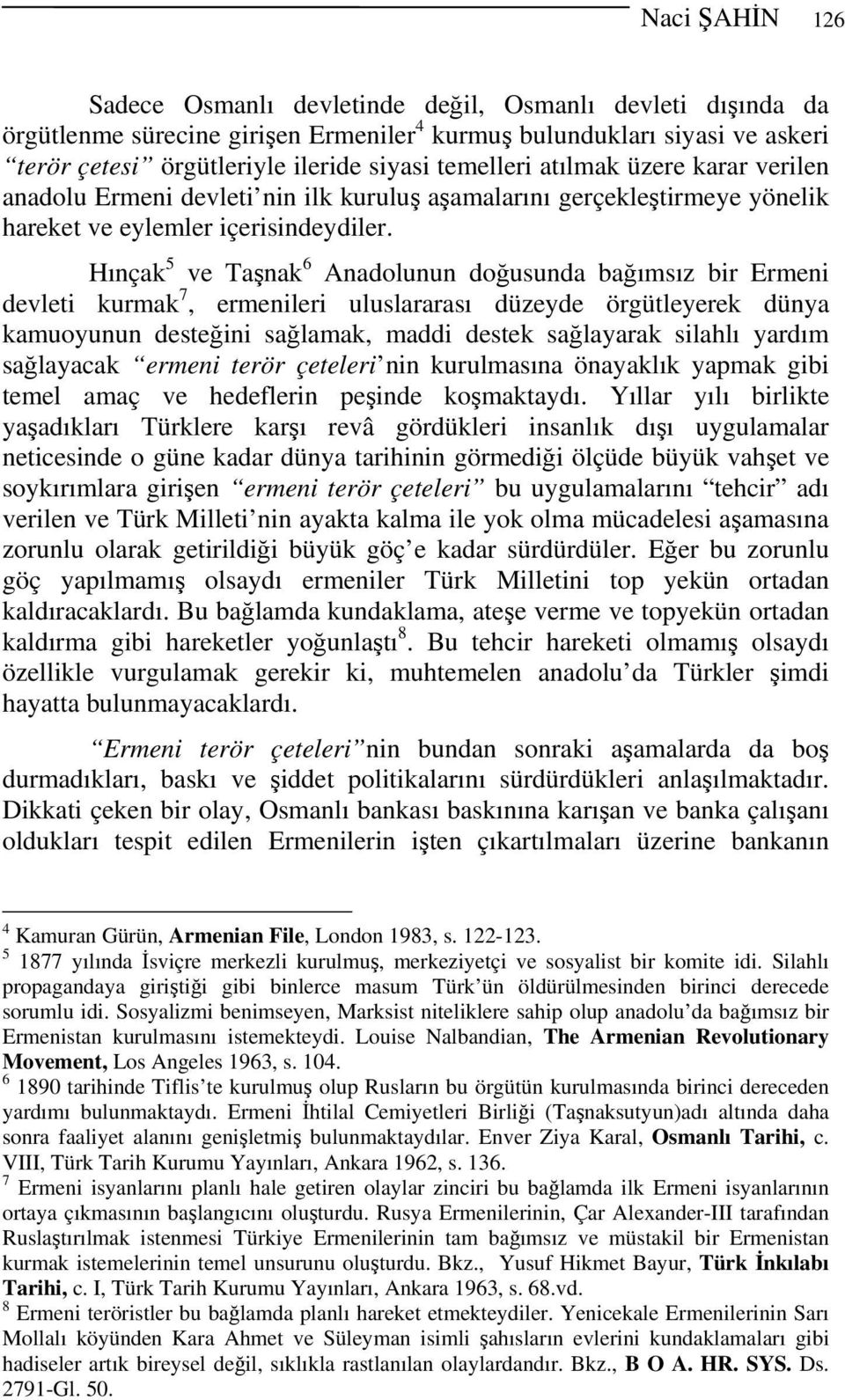 Hınçak 5 ve Taşnak 6 Anadolunun doğusunda bağımsız bir Ermeni devleti kurmak 7, ermenileri uluslararası düzeyde örgütleyerek dünya kamuoyunun desteğini sağlamak, maddi destek sağlayarak silahlı