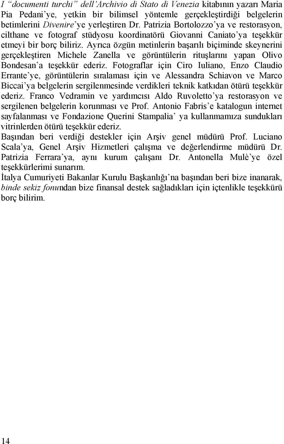 Ayrıca özgün metinlerin başarılı biçiminde skeynerini gerçekleştiren Michele Zanella ve görüntülerin rituşlarını yapan Olivo Bondesan a teşekkür ederiz.