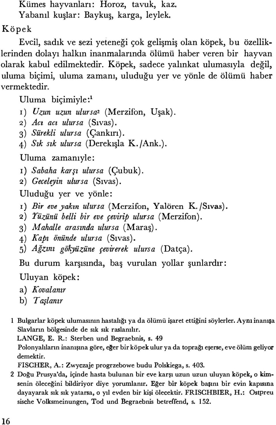 Köpek, sadece yalınkat ulumasıyla değil, uluma biçimi, uluma zamanı, uluduğu yer ve yönle de ölümü haber vermektedir. Uluma biçimiyle:1 ı ) Uzun uzun ulursaı (Merzifon, Uşak).