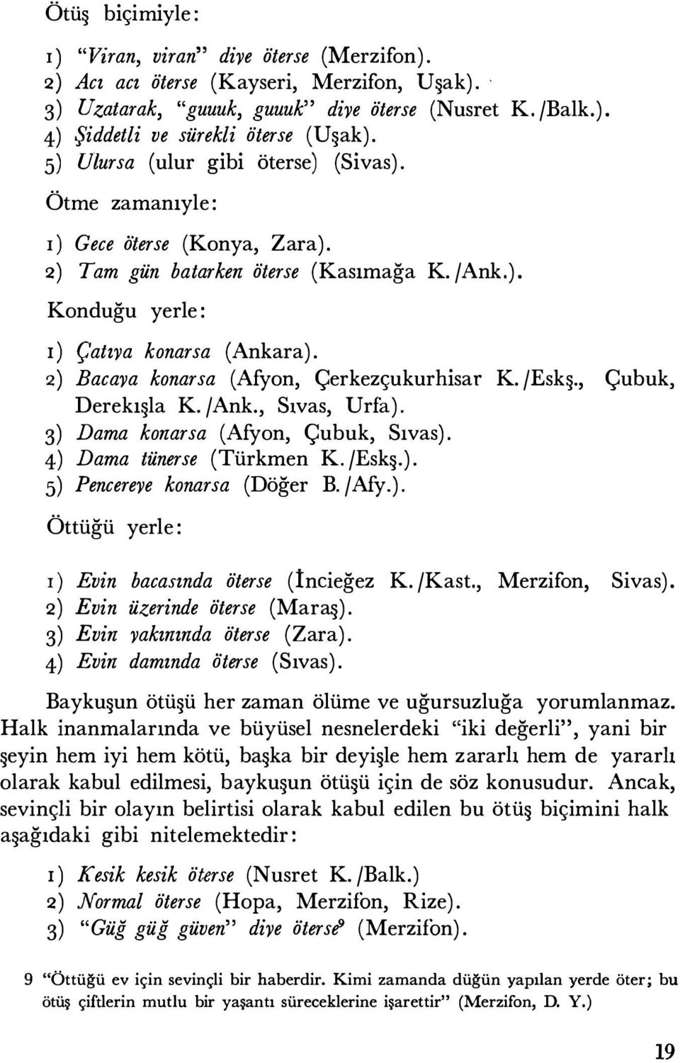 2) Bacaya konarsa (Afyon, Çerkezçukurhisar K. /Eskş., Çubuk, Derekışla K. / Ank., Sıvas, Urfa). 3) Dama konarsa (Afyon, Çubuk, Sıvas). 4) Dama tünerse (Türkmen K. /Eskş.). 5) Pencereye konarsa (Döğer B.