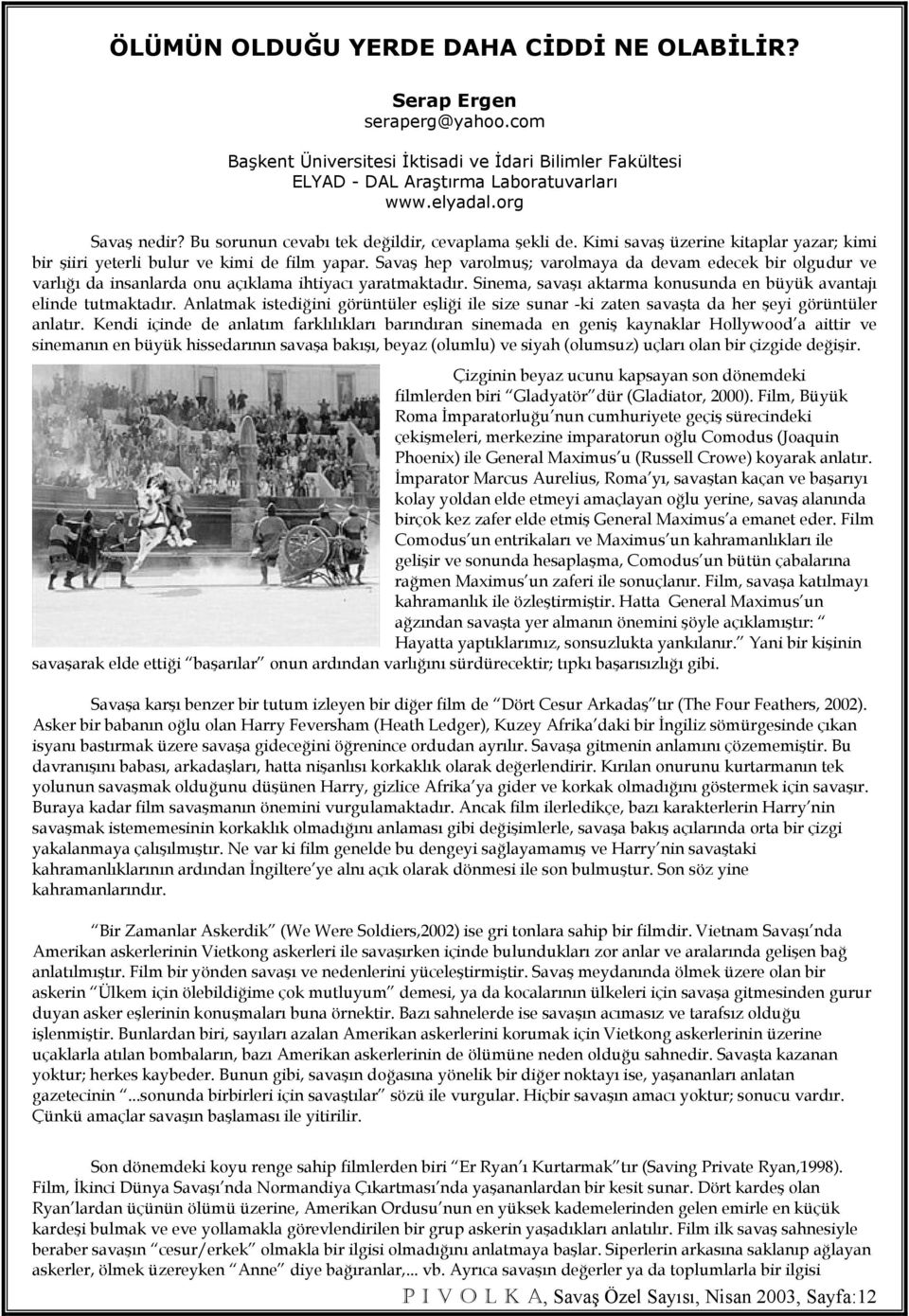 Savaş hep varolmuş; varolmaya da devam edecek bir olgudur ve varlığı da insanlarda onu açıklama ihtiyacı yaratmaktadır. Sinema, savaşı aktarma konusunda en büyük avantajı elinde tutmaktadır.