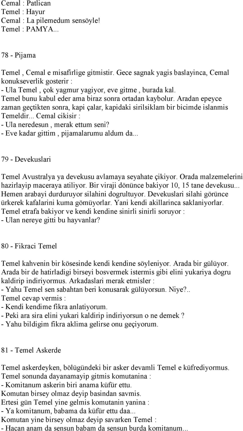 Aradan epeyce zaman geçtikten sonra, kapi çalar, kapidaki sirilsiklam bir bicimde islanmis Temeldir... Cemal cikisir : - Ula neredesun, merak ettum seni? - Eve kadar gittim, pijamalarumu aldum da.