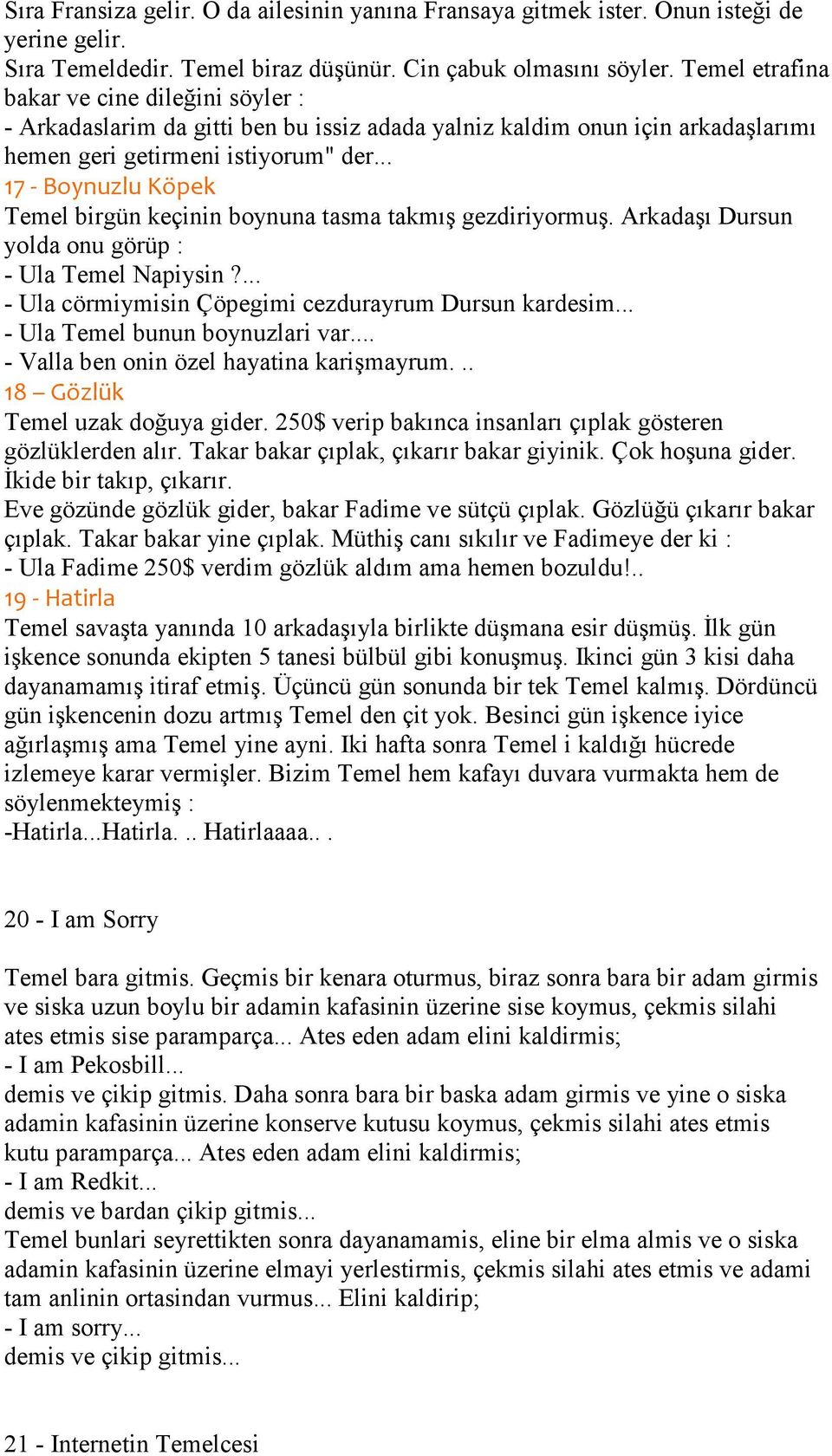 .. 17 - Boynuzlu Köpek Temel birgün keçinin boynuna tasma takmış gezdiriyormuş. Arkadaşı Dursun yolda onu görüp : - Ula Temel Napiysin?... - Ula cörmiymisin Çöpegimi cezdurayrum Dursun kardesim.